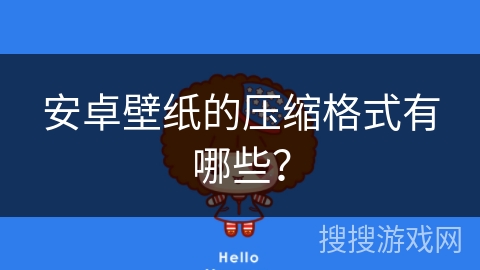 安卓壁纸的压缩格式有哪些? 安卓壁纸的压缩格式有哪些?