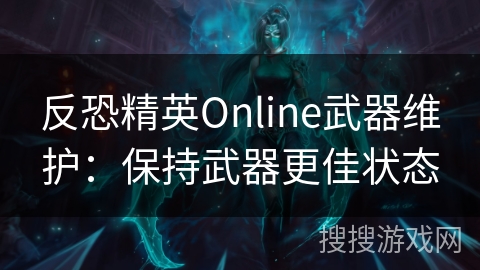 反恐精英Online武器维护：保持武器更佳状态