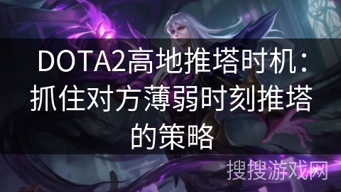 DOTA2高地推塔时机：精准捕捉对手薄弱时刻的策略