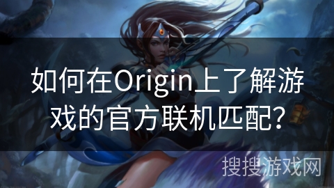 如何在Origin上了解游戏的官方联机匹配？