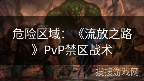 危险区域：《流放之路》PvP禁区战术