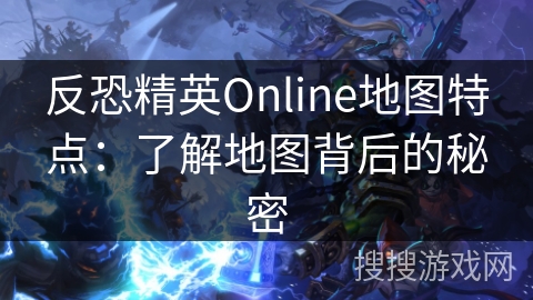 反恐精英Online地图特点：了解地图背后的秘密