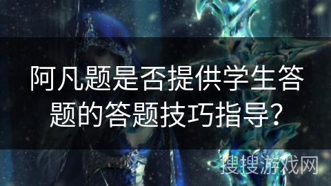 阿凡题是否提供学生答题的答题技巧指导？