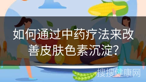 如何通过中药疗法来改善皮肤色素沉淀？