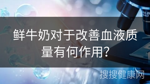 鲜牛奶对于改善血液质量有何作用？