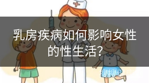 乳房疾病如何影响女性的性生活？