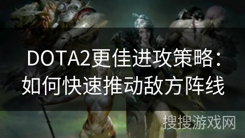 DOTA2更佳进攻策略：如何快速推动敌方阵线