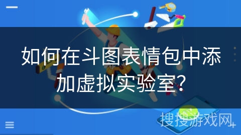 如何在斗图表情包中添加虚拟实验室？