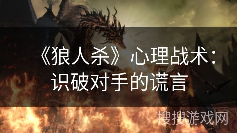 《狼人杀》心理战术:识破对手的谎言 《狼人杀》心理战术:识破对手的谎言