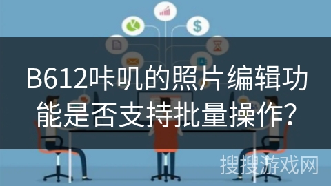 B612咔叽的照片编辑功能是否支持批量操作？