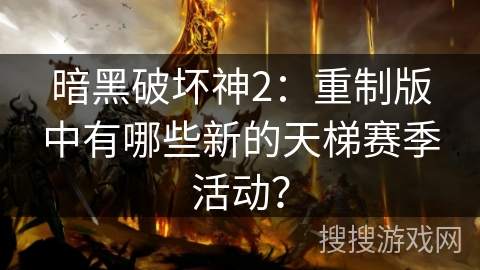 暗黑破坏神2：重制版中有哪些新的天梯赛季活动？