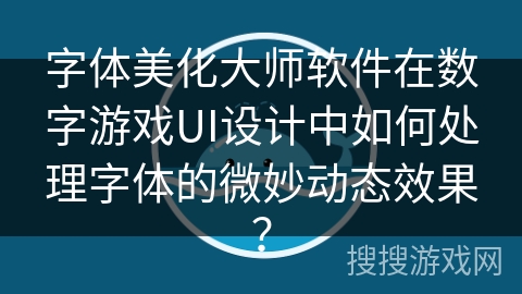字体美化大师软件在数字游戏UI设计中如何处理字体的微妙动态效果？