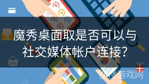 魔秀桌面取是否可以与社交媒体帐户连接？