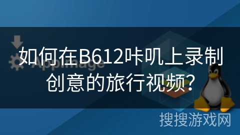 如何在B612咔叽上录制创意的旅行视频？