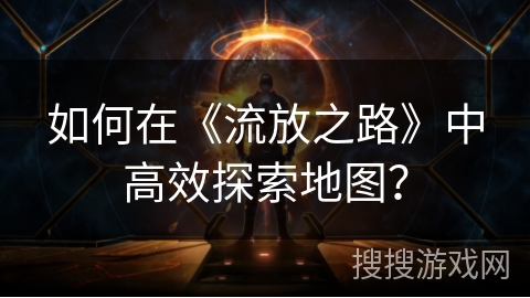 如何在《流放之路》中高效探索地图？