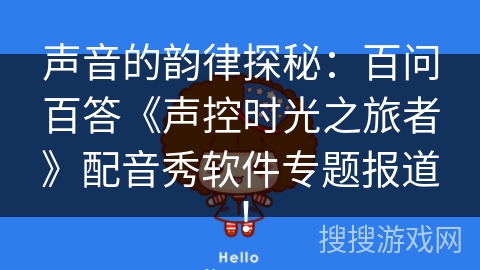 声音的韵律探秘：百问百答《声控时光之旅者》配音秀软件专题报道！