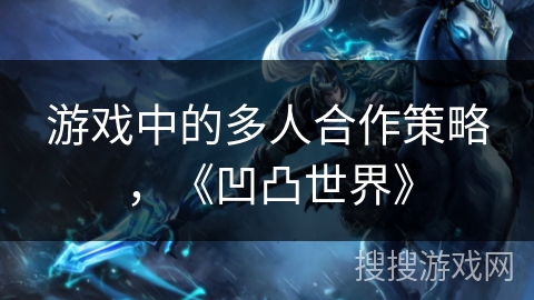 游戏中的多人合作策略,《凹凸世界》 游戏中的多人合作策略,《凹凸世界》