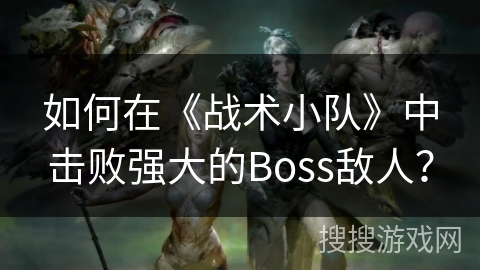 如何在《战术小队》中击败强大的Boss敌人？