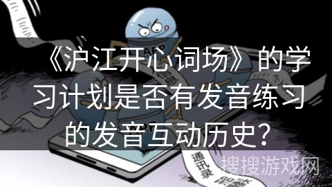 《沪江开心词场》的学习计划是否有发音练习的发音互动历史？