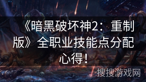 《暗黑破坏神2：重制版》全职业技能点分配心得！