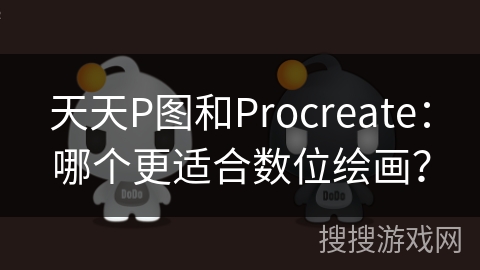 天天P图和Procreate：哪个更适合数位绘画？