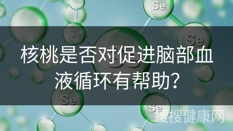 核桃是否对促进脑部血液循环有帮助？