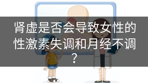 肾虚是否会导致女性的性激素失调和月经不调？