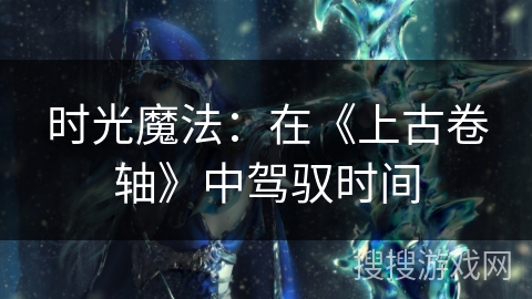 时光魔法:在《上古卷轴》中驾驭时间 时光魔法:在《上古卷轴》中驾驭时间