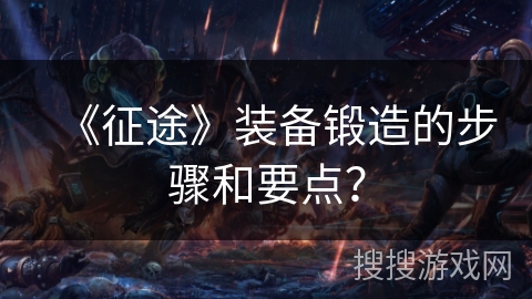 《征途》装备锻造的步骤和要点? 《征途》装备锻造的步骤和要点?