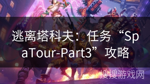 逃离塔科夫:任务“SpaTour-Part3”攻略 逃离塔科夫:任务“SpaTour-Part3”攻略
