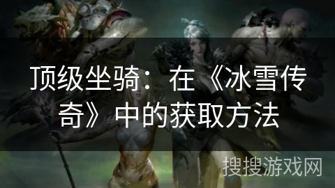 顶级坐骑：在《冰雪传奇》中的获取方法