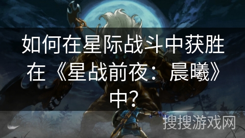 如何在星际战斗中获胜在《星战前夜:晨曦》中? 如何在星际战斗中获胜在《星战前夜:晨曦》中?