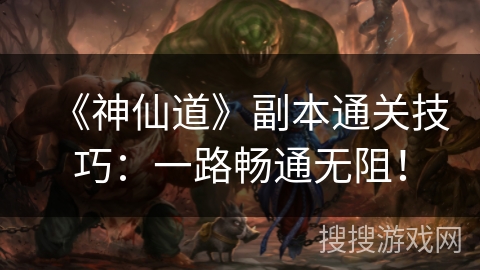 《神仙道》副本通关技巧:一路畅通无阻! 《神仙道》副本通关技巧:一路畅通无阻!