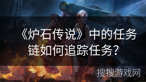 《炉石传说》中的任务链如何追踪任务? 《炉石传说》中的任务链如何追踪任务?