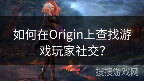 如何在Origin上查找游戏玩家社交? 如何在Origin上查找游戏玩家社交?