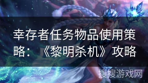 幸存者任务物品使用策略：《黎明杀机》攻略