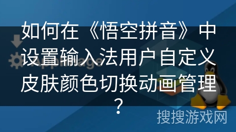 如何在《悟空拼音》中设置输入法用户自定义皮肤颜色切换动画管理？
