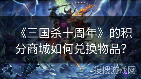 《三国杀十周年》的积分商城如何兑换物品？