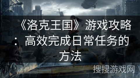 《洛克王国》游戏攻略:高效完成日常任务的方法 《洛克王国》游戏攻略:高效完成日常任务的方法