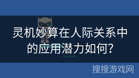 灵机妙算在人际关系中的应用潜力如何? 灵机妙算在人际关系中的应用潜力如何?
