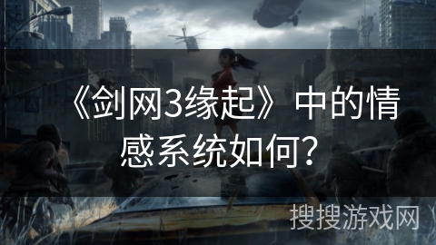 《剑网3缘起》中的情感系统如何？