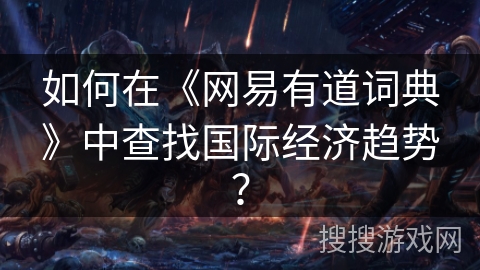 如何在《网易有道词典》中查找国际经济趋势？