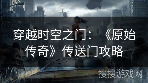 穿越时空之门：《原始传奇》传送门攻略