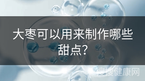 大枣可以用来制作哪些甜点？