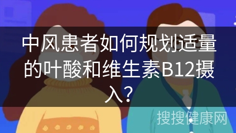 中风患者如何规划适量的叶酸和维生素B12摄入？