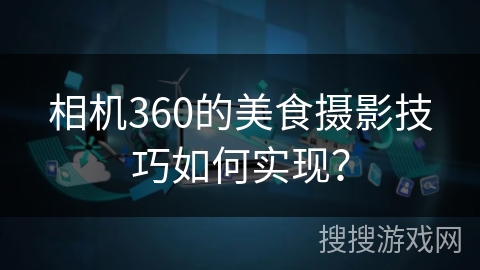 相机360的美食摄影技巧如何实现？