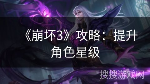 《崩坏3》攻略：提升角色星级