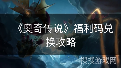 《奥奇传说》福利码兑换攻略