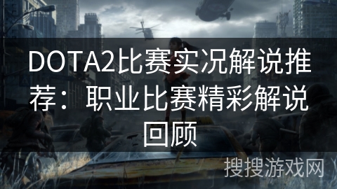 DOTA2比赛实况解说推荐：职业比赛精彩解说回顾