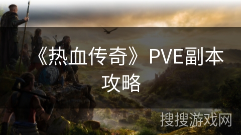 《热血传奇》PVE副本攻略 《热血传奇》PVE副本攻略